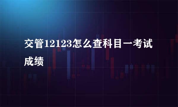 交管12123怎么查科目一考试成绩