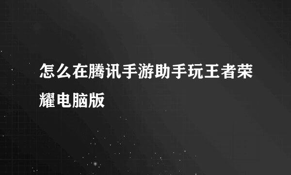 怎么在腾讯手游助手玩王者荣耀电脑版