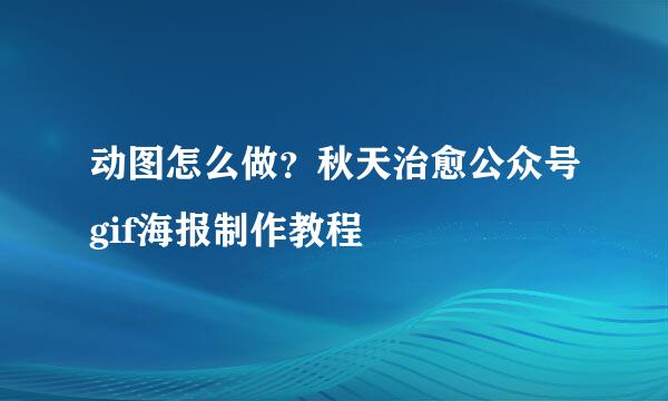动图怎么做？秋天治愈公众号gif海报制作教程