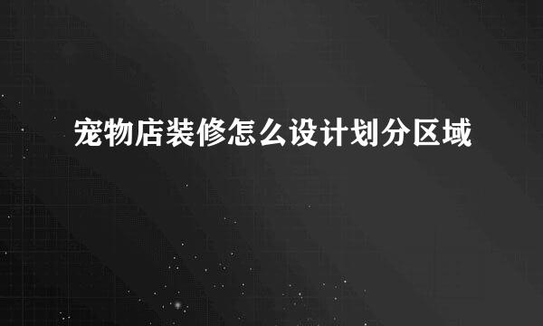 宠物店装修怎么设计划分区域