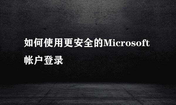 如何使用更安全的Microsoft帐户登录