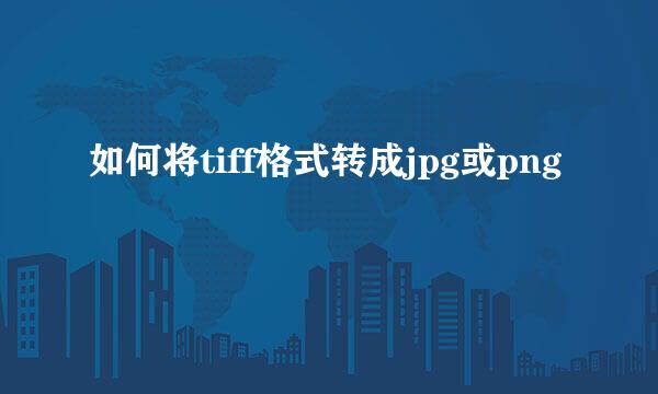 如何将tiff格式转成jpg或png