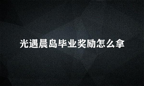 光遇晨岛毕业奖励怎么拿