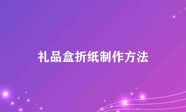 礼品盒折纸制作方法