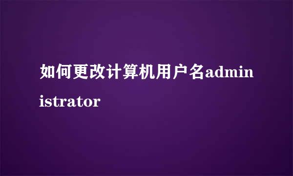 如何更改计算机用户名administrator