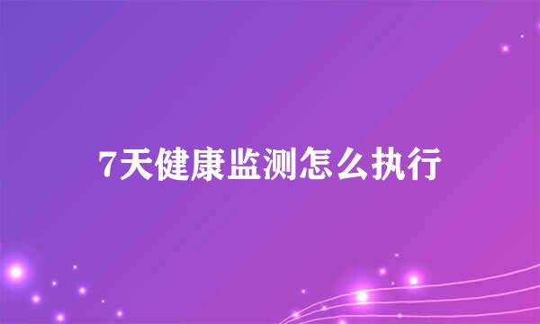 7天健康监测怎么执行