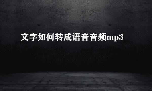 文字如何转成语音音频mp3