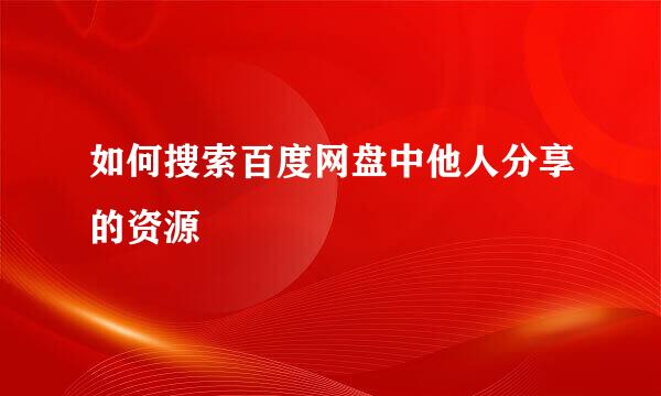 如何搜索百度网盘中他人分享的资源