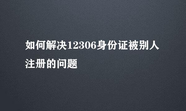 如何解决12306身份证被别人注册的问题