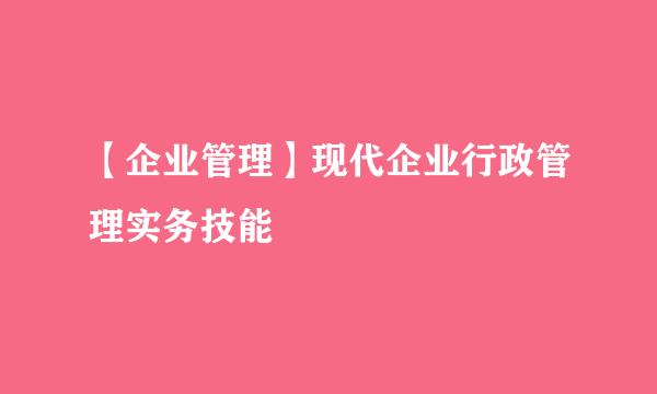 【企业管理】现代企业行政管理实务技能