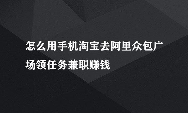 怎么用手机淘宝去阿里众包广场领任务兼职赚钱