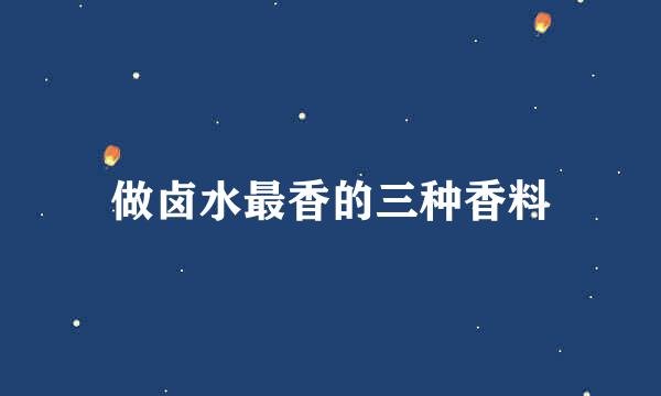 做卤水最香的三种香料