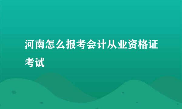 河南怎么报考会计从业资格证考试