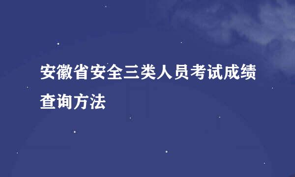 安徽省安全三类人员考试成绩查询方法