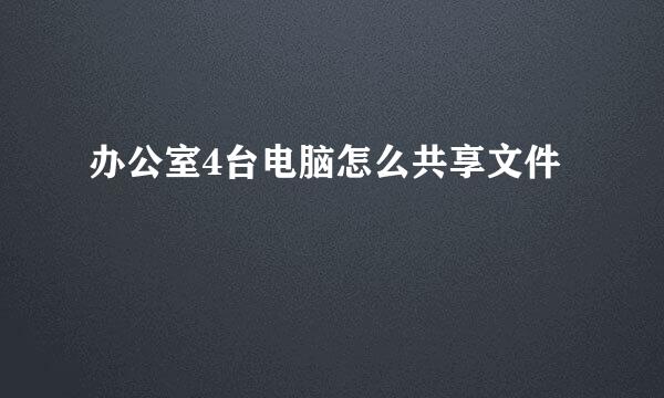 办公室4台电脑怎么共享文件