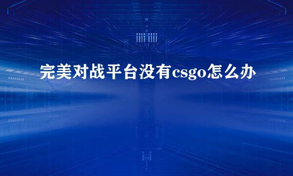 完美对战平台没有csgo怎么办