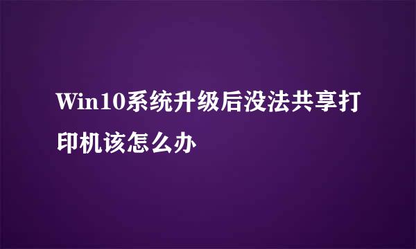 Win10系统升级后没法共享打印机该怎么办