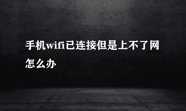 手机wifi已连接但是上不了网怎么办