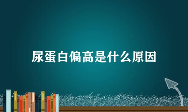 尿蛋白偏高是什么原因