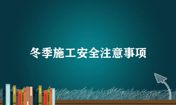 冬季施工安全注意事项