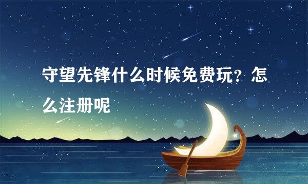 守望先锋什么时候免费玩？怎么注册呢