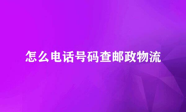 怎么电话号码查邮政物流