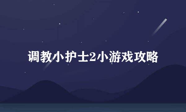 调教小护士2小游戏攻略