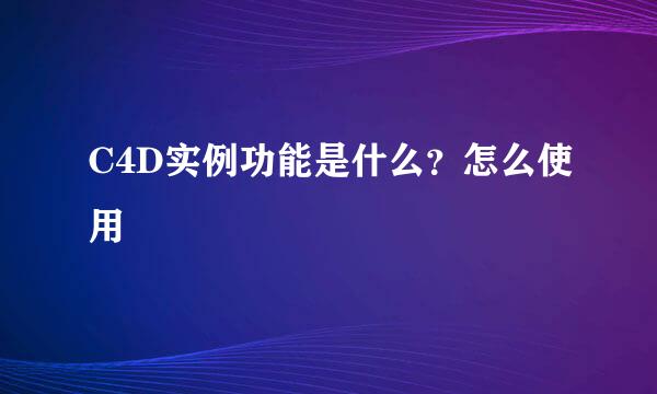 C4D实例功能是什么？怎么使用