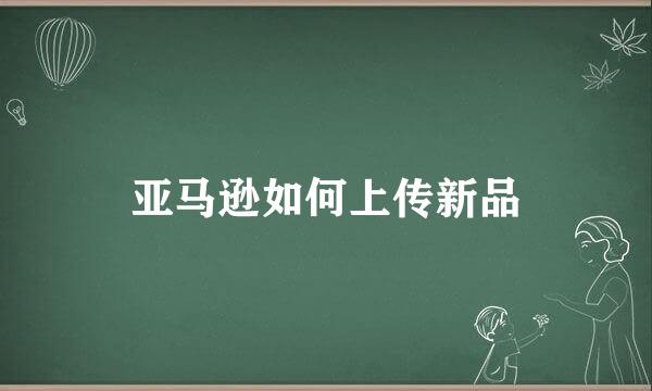 亚马逊如何上传新品