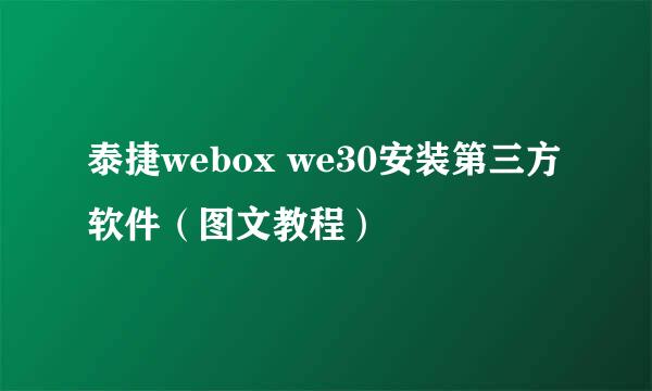 泰捷webox we30安装第三方软件（图文教程）