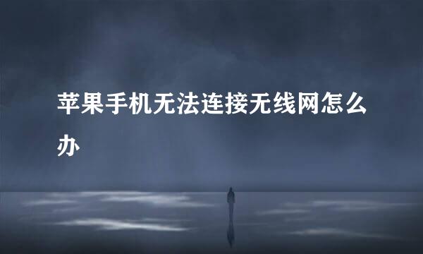 苹果手机无法连接无线网怎么办