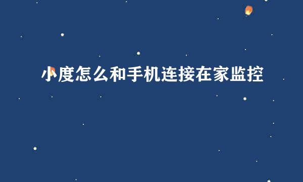 小度怎么和手机连接在家监控