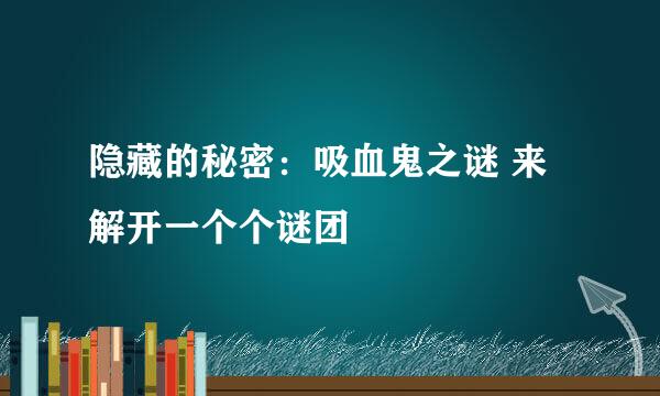 隐藏的秘密：吸血鬼之谜 来解开一个个谜团
