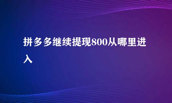拼多多继续提现800从哪里进入