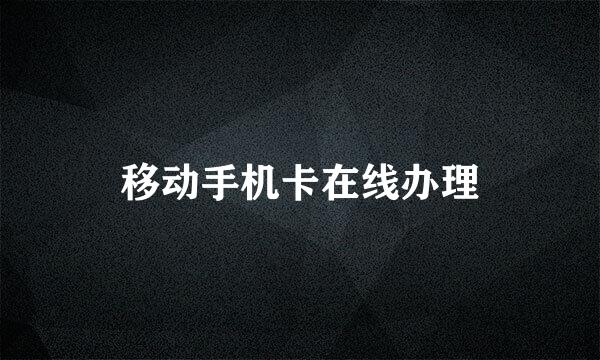 移动手机卡在线办理