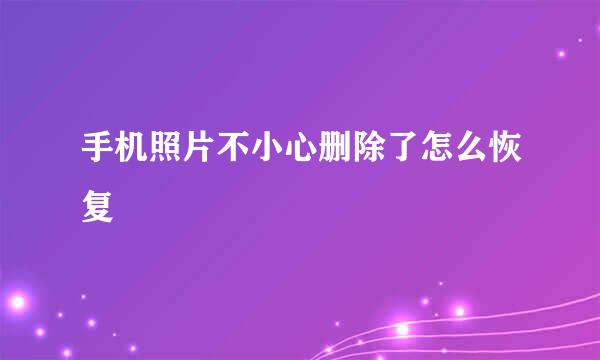手机照片不小心删除了怎么恢复