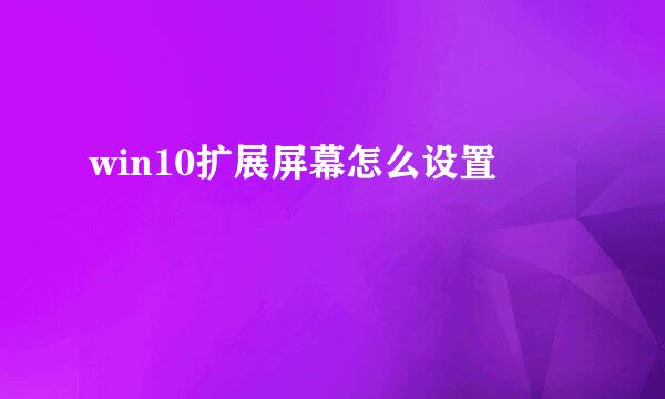 win10扩展屏幕怎么设置