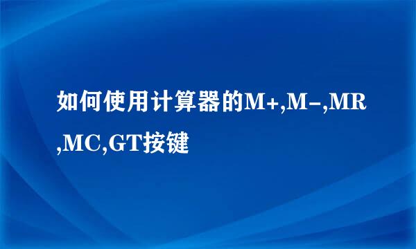 如何使用计算器的M+,M-,MR,MC,GT按键