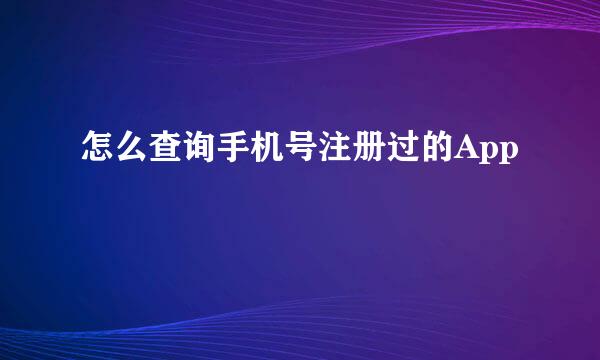怎么查询手机号注册过的App