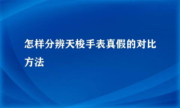 怎样分辨天梭手表真假的对比方法