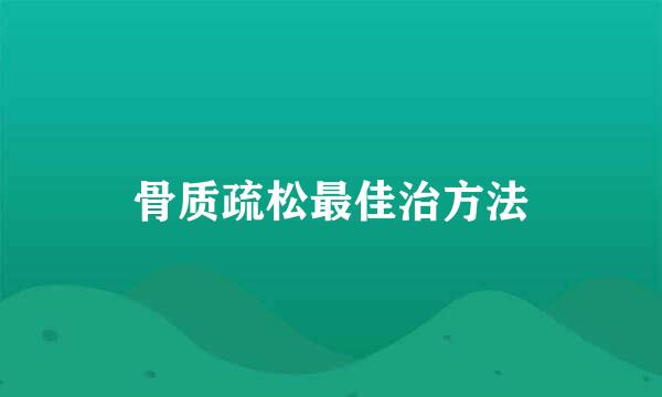 骨质疏松最佳治方法