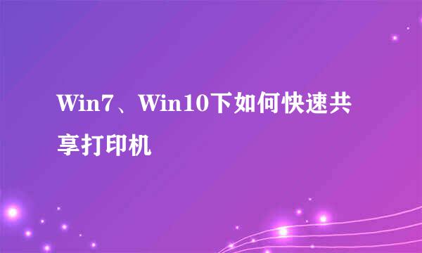 Win7、Win10下如何快速共享打印机