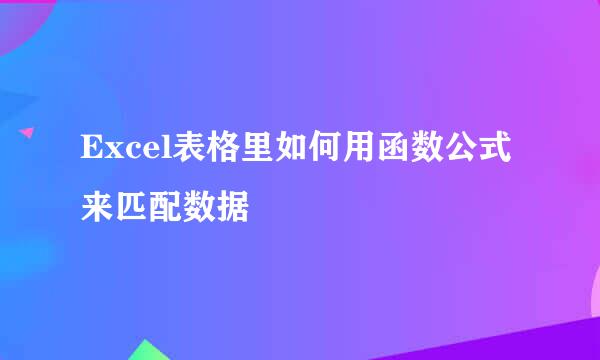 Excel表格里如何用函数公式来匹配数据