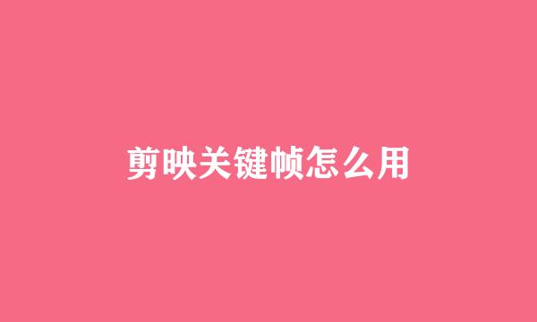 剪映关键帧怎么用