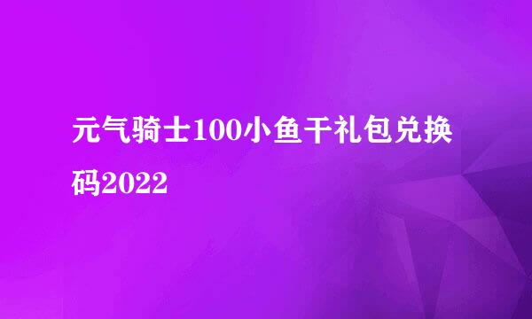 元气骑士100小鱼干礼包兑换码2022