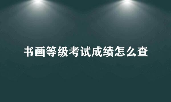 书画等级考试成绩怎么查