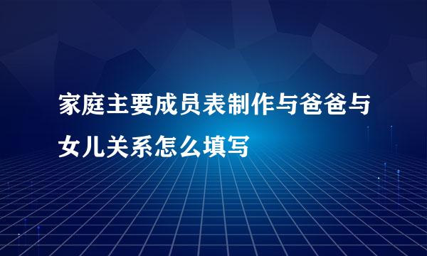 家庭主要成员表制作与爸爸与女儿关系怎么填写