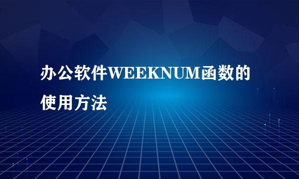 办公软件WEEKNUM函数的使用方法