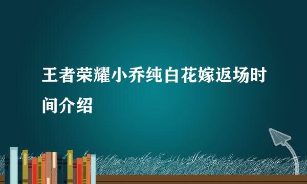 王者荣耀小乔纯白花嫁返场时间介绍