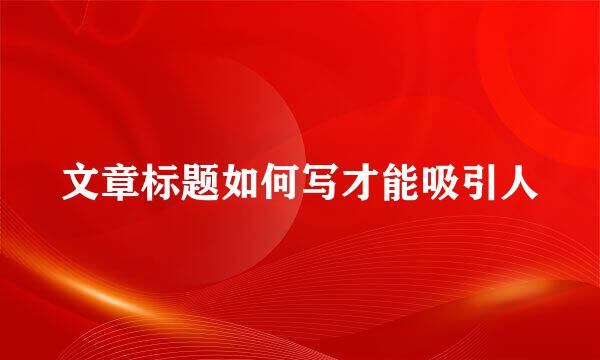 文章标题如何写才能吸引人